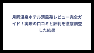月岡温泉ホテル清風苑レビュー完全ガイド！実際の口コミと評判を徹底調査した結果
