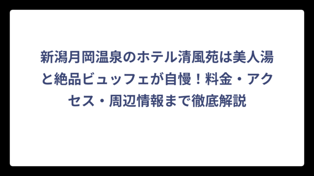 新潟月岡温泉のホテル清風苑は美人湯と絶品ビュッフェが自慢！料金・アクセス・周辺情報まで徹底解説