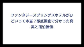ファンタジースプリングスホテルがひどいって本当？徹底調査で分かった真実と宿泊価値