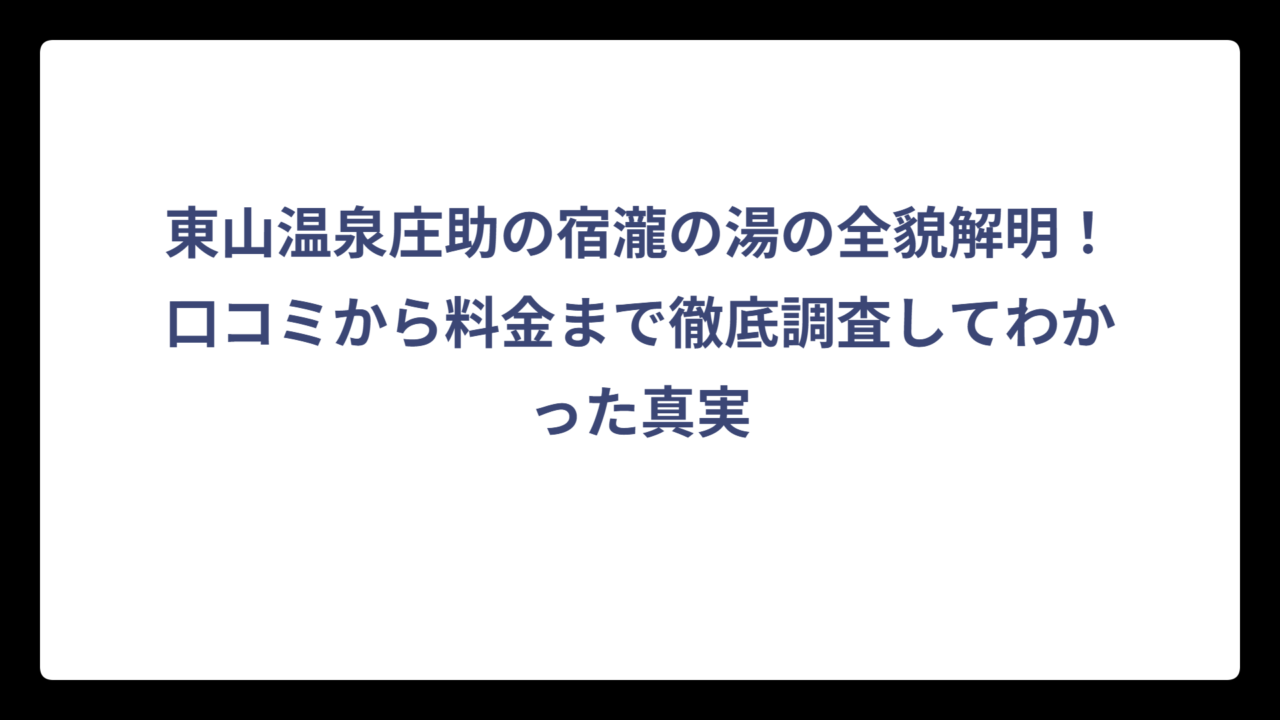 東山温泉庄助の宿瀧の湯の全貌解明！口コミから料金まで徹底調査してわかった真実