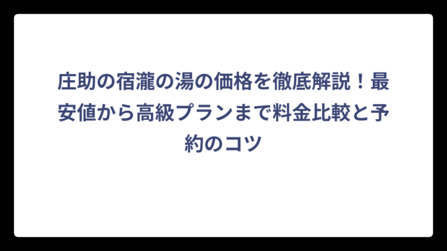庄助の宿瀧の湯の価格を徹底解説！最安値から高級プランまで料金比較と予約のコツ