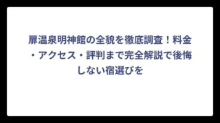 扉温泉明神館の全貌を徹底調査！料金・アクセス・評判まで完全解説で後悔しない宿選びを