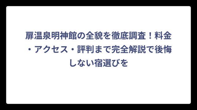 扉温泉明神館の全貌を徹底調査！料金・アクセス・評判まで完全解説で後悔しない宿選びを