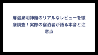 扉温泉明神館のリアルなレビューを徹底調査！実際の宿泊者が語る本音と注意点