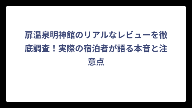 扉温泉明神館のリアルなレビューを徹底調査！実際の宿泊者が語る本音と注意点