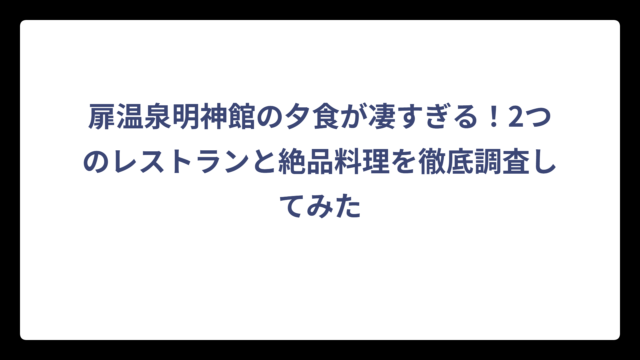 扉温泉明神館の夕食が凄すぎる！2つのレストランと絶品料理を徹底調査してみた