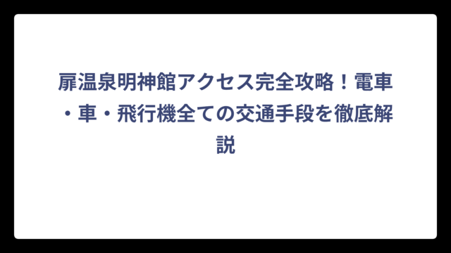 扉温泉明神館アクセス完全攻略！電車・車・飛行機全ての交通手段を徹底解説