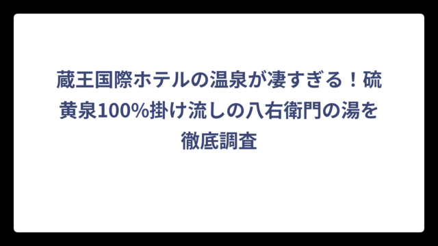 蔵王国際ホテルの温泉が凄すぎる！硫黄泉100%掛け流しの八右衛門の湯を徹底調査