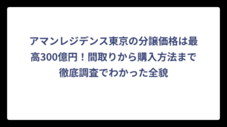 アマンレジデンス東京の分譲価格は最高300億円！間取りから購入方法まで徹底調査でわかった全貌