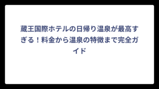 蔵王国際ホテルの日帰り温泉が最高すぎる！料金から温泉の特徴まで完全ガイド
