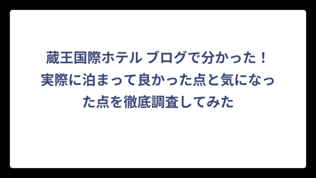 蔵王国際ホテル ブログで分かった！実際に泊まって良かった点と気になった点を徹底調査してみた