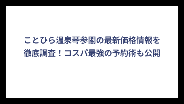 ことひら温泉琴参閣の最新価格情報を徹底調査！コスパ最強の予約術も公開