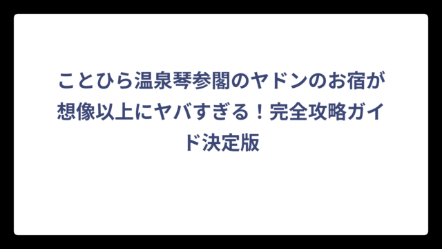 ことひら温泉琴参閣のヤドンのお宿が想像以上にヤバすぎる！完全攻略ガイド決定版