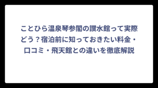 ことひら温泉琴参閣の讃水館って実際どう？宿泊前に知っておきたい料金・口コミ・飛天館との違いを徹底解説