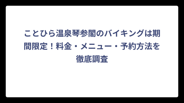 ことひら温泉琴参閣のバイキングは期間限定！料金・メニュー・予約方法を徹底調査