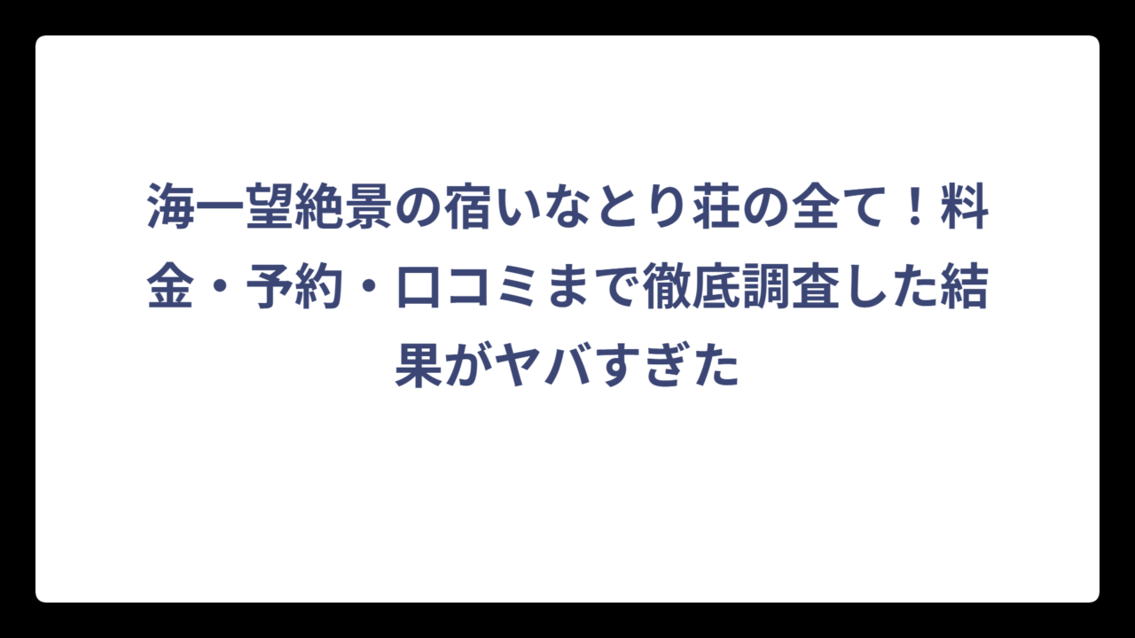海一望絶景の宿いなとり荘の全て！料金・予約・口コミまで徹底調査した結果がヤバすぎた