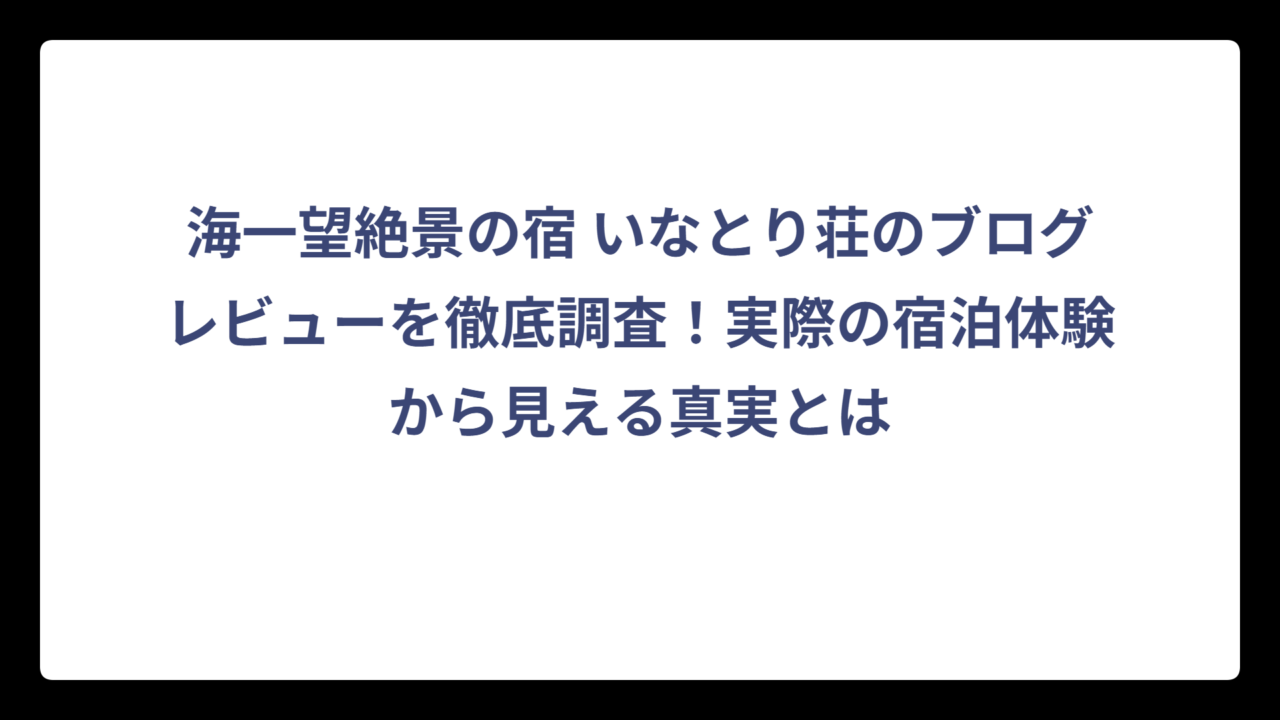 海一望絶景の宿 いなとり荘のブログレビューを徹底調査！実際の宿泊体験から見える真実とは