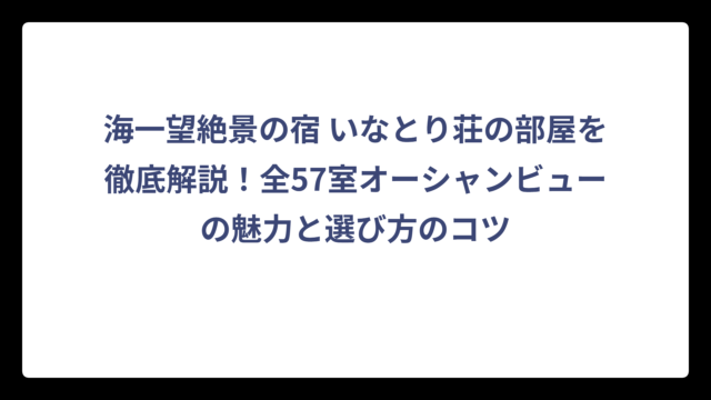 海一望絶景の宿 いなとり荘の部屋を徹底解説！全57室オーシャンビューの魅力と選び方のコツ