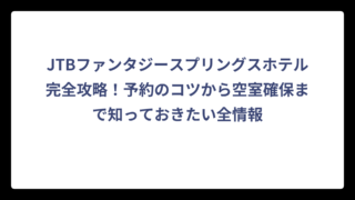 JTBファンタジースプリングスホテル完全攻略！予約のコツから空室確保まで知っておきたい全情報
