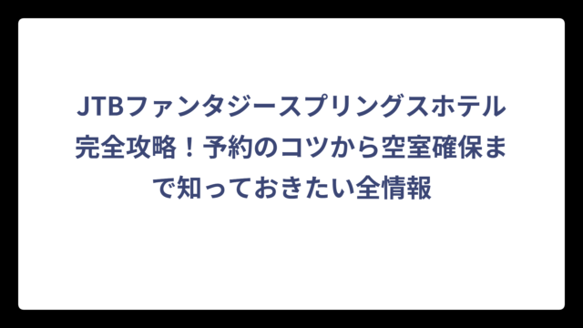 JTBファンタジースプリングスホテル完全攻略！予約のコツから空室確保まで知っておきたい全情報