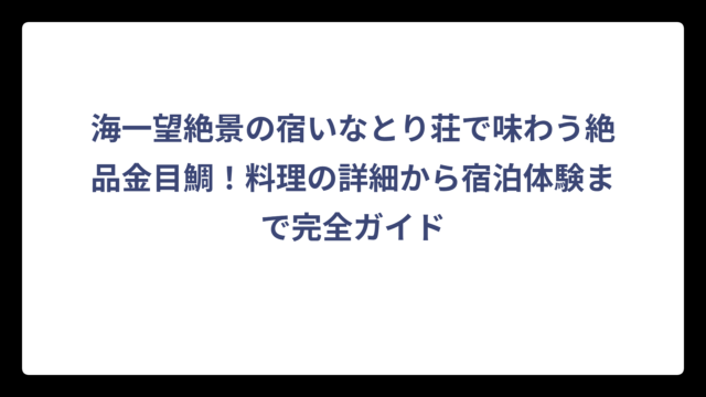 海一望絶景の宿いなとり荘で味わう絶品金目鯛！料理の詳細から宿泊体験まで完全ガイド