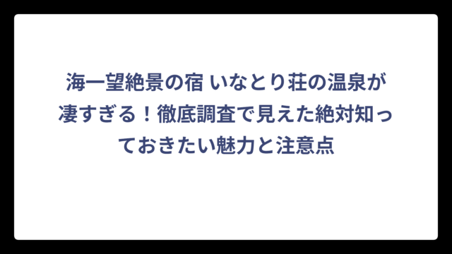 海一望絶景の宿 いなとり荘の温泉が凄すぎる！徹底調査で見えた絶対知っておきたい魅力と注意点