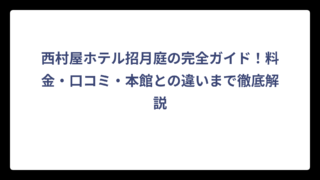 西村屋ホテル招月庭の完全ガイド！料金・口コミ・本館との違いまで徹底解説