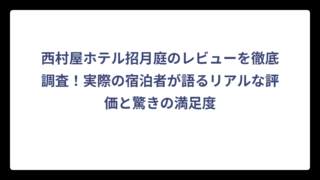 西村屋ホテル招月庭のレビューを徹底調査！実際の宿泊者が語るリアルな評価と驚きの満足度