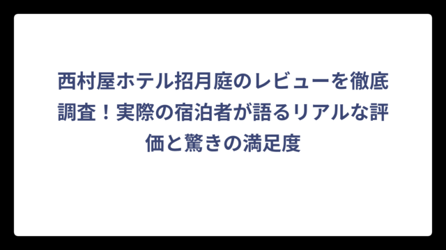 西村屋ホテル招月庭のレビューを徹底調査！実際の宿泊者が語るリアルな評価と驚きの満足度