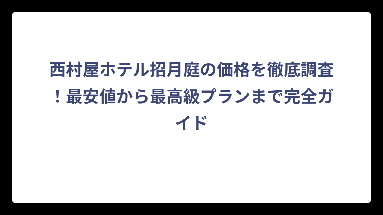 西村屋ホテル招月庭の価格を徹底調査！最安値から最高級プランまで完全ガイド