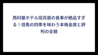 西村屋ホテル招月庭の食事が絶品すぎる！但馬の四季を味わう本格会席と評判の全貌
