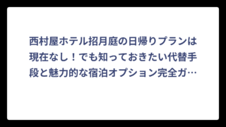 西村屋ホテル招月庭の日帰りプランは現在なし！でも知っておきたい代替手段と魅力的な宿泊オプション完全ガイド