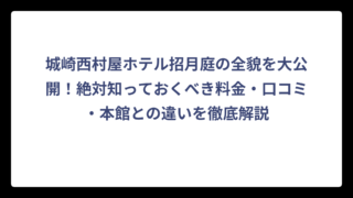 城崎西村屋ホテル招月庭の全貌を大公開！絶対知っておくべき料金・口コミ・本館との違いを徹底解説
