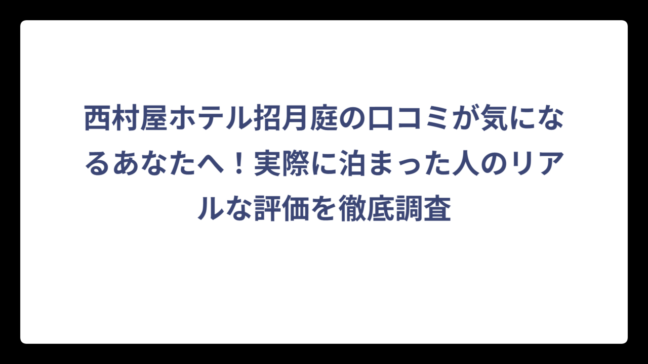 西村屋ホテル招月庭の口コミが気になるあなたへ！実際に泊まった人のリアルな評価を徹底調査