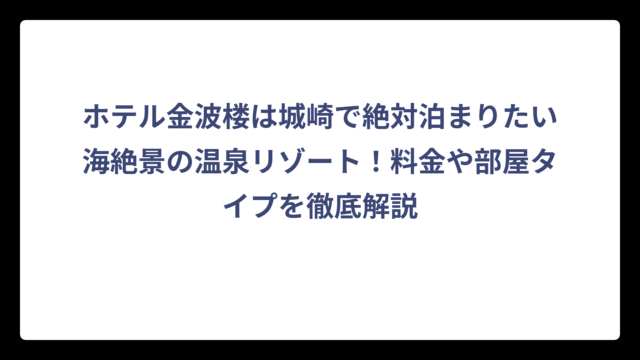 ホテル金波楼は城崎で絶対泊まりたい海絶景の温泉リゾート！料金や部屋タイプを徹底解説