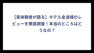 【実体験者が語る】ホテル金波楼のレビューを徹底調査！本当のところはどうなの？