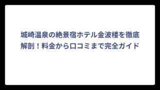 城崎温泉の絶景宿ホテル金波楼を徹底解剖！料金から口コミまで完全ガイド