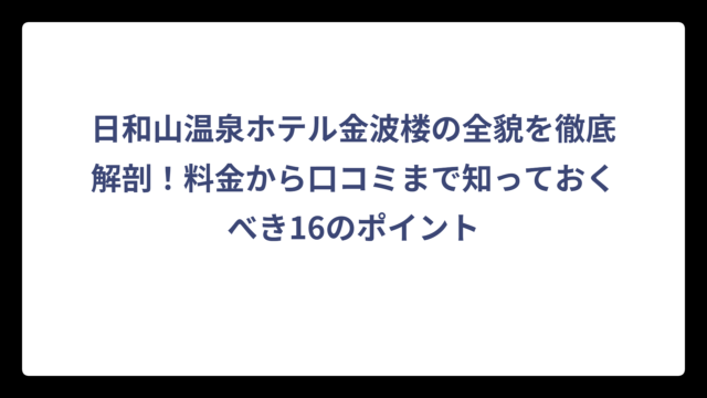 日和山温泉ホテル金波楼の全貌を徹底解剖！料金から口コミまで知っておくべき16のポイント