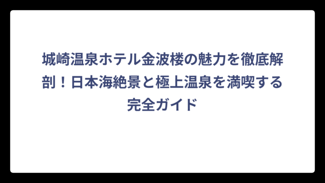 城崎温泉ホテル金波楼の魅力を徹底解剖！日本海絶景と極上温泉を満喫する完全ガイド