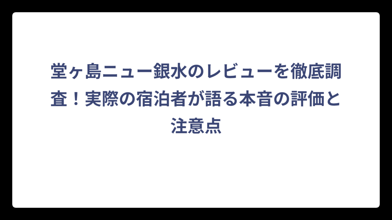 堂ヶ島ニュー銀水のレビューを徹底調査！実際の宿泊者が語る本音の評価と注意点