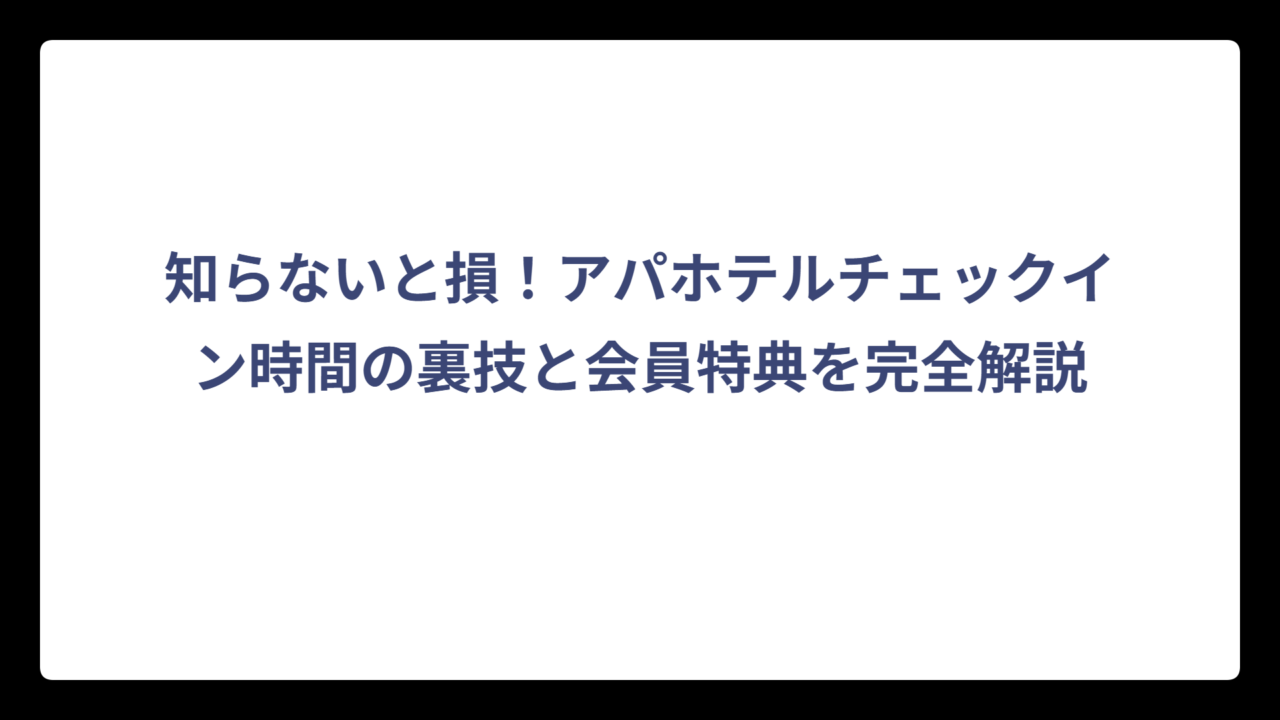 知らないと損！アパホテルチェックイン時間の裏技と会員特典を完全解説