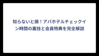 知らないと損！アパホテルチェックイン時間の裏技と会員特典を完全解説
