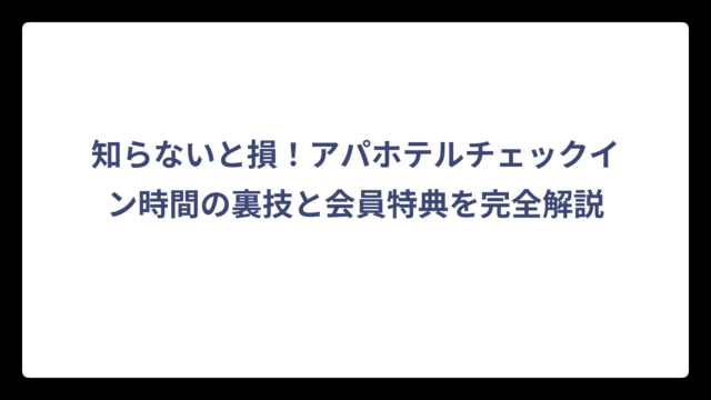 知らないと損！アパホテルチェックイン時間の裏技と会員特典を完全解説