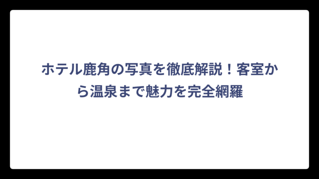 ホテル鹿角の写真を徹底解説！客室から温泉まで魅力を完全網羅