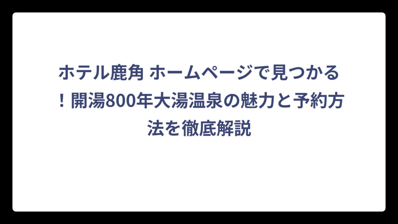 ホテル鹿角 ホームページで見つかる！開湯800年大湯温泉の魅力と予約方法を徹底解説