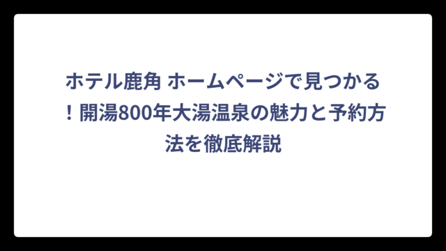 ホテル鹿角 ホームページで見つかる！開湯800年大湯温泉の魅力と予約方法を徹底解説