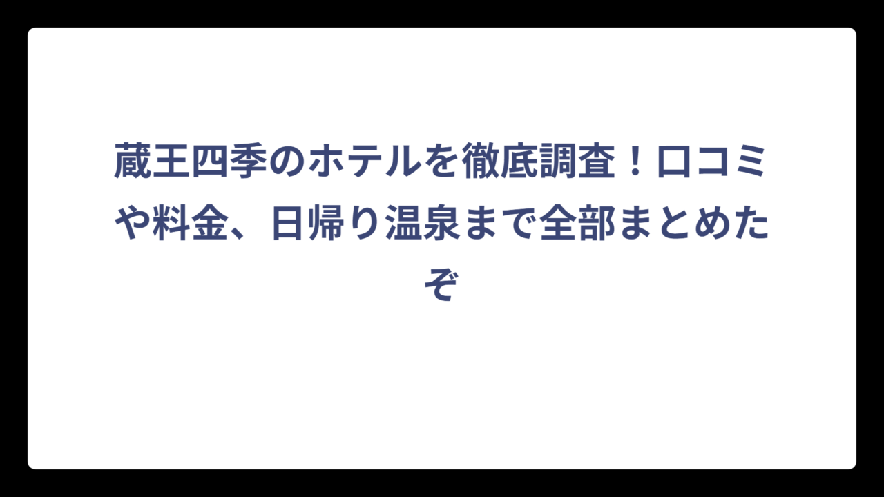 蔵王四季のホテルを徹底調査！口コミや料金、日帰り温泉まで全部まとめたぞ