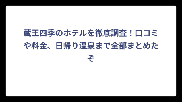 蔵王四季のホテルを徹底調査！口コミや料金、日帰り温泉まで全部まとめたぞ
