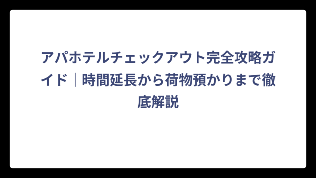 アパホテルチェックアウト完全攻略ガイド｜時間延長から荷物預かりまで徹底解説
