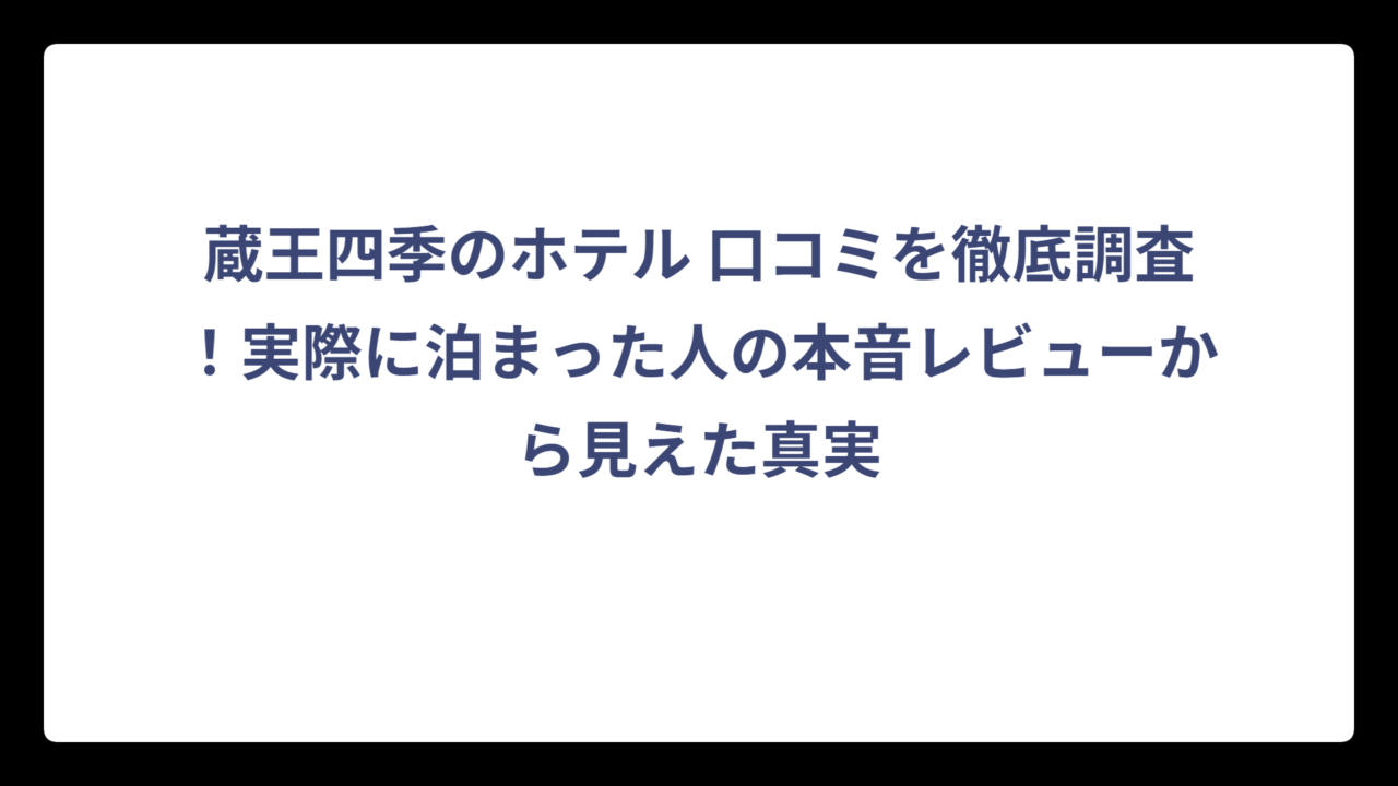 蔵王四季のホテル 口コミを徹底調査！実際に泊まった人の本音レビューから見えた真実